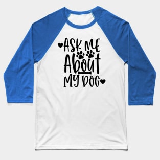 Ask Me About My Dog. Funny Dog Lover Design. Baseball T-Shirt